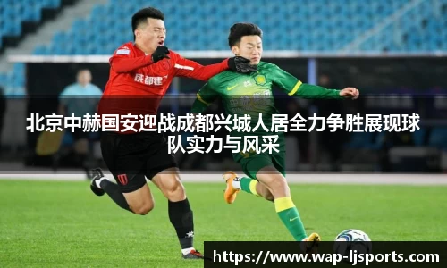 北京中赫国安迎战成都兴城人居全力争胜展现球队实力与风采